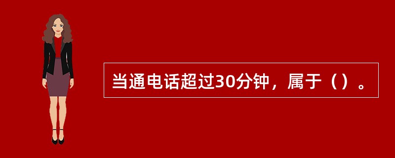 当通电话超过30分钟，属于（）。