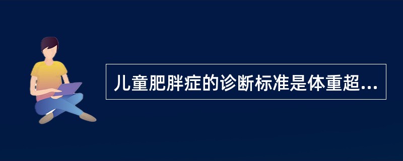 儿童肥胖症的诊断标准是体重超过同年龄、同身高小儿正常标准的（）。