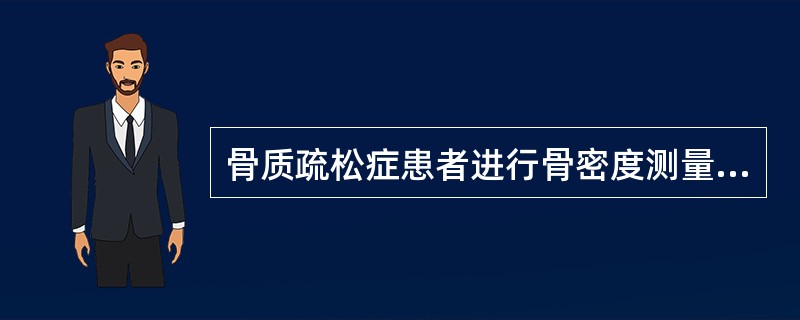 骨质疏松症患者进行骨密度测量的诊断标准是（）。