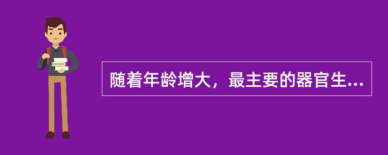 随着年龄增大，最主要的器官生理功能老化过程是（）。