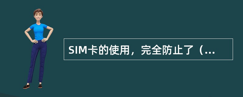 SIM卡的使用，完全防止了（）行为，并且SIM卡的制作是严格按照GSM国际标准和