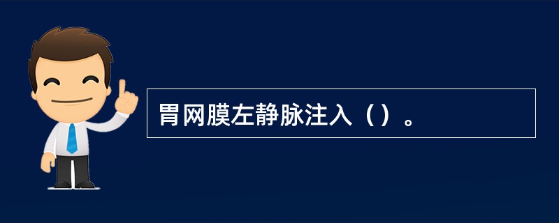 胃网膜左静脉注入（）。