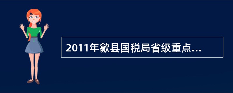 2011年歙县国税局省级重点税源监控企业有15户，8月上报数据时歙县国税局误报了