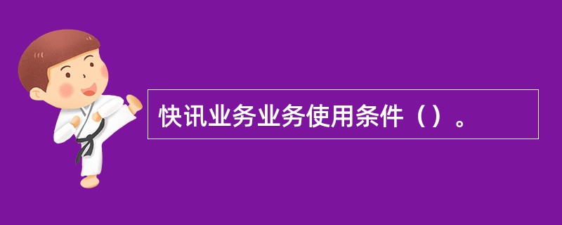 快讯业务业务使用条件（）。