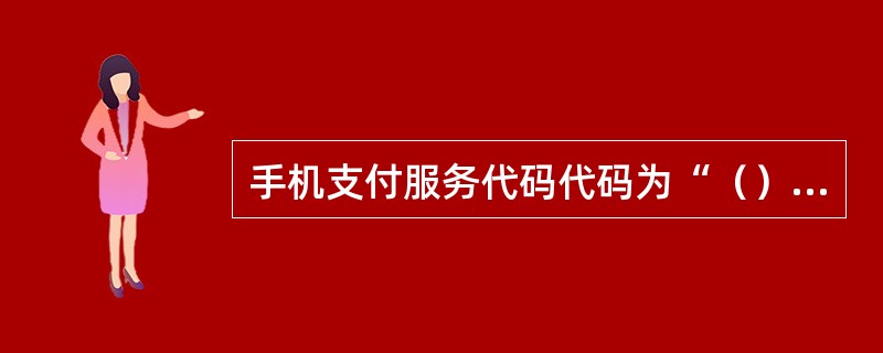 手机支付服务代码代码为“（）”。