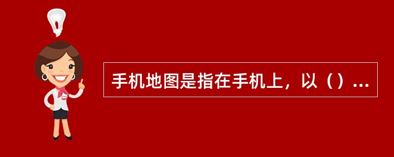 手机地图是指在手机上，以（）形式展现给用户友好的图形或文字界面，通过图形或文字界