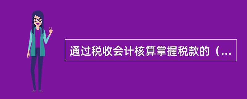 通过税收会计核算掌握税款的（）情况