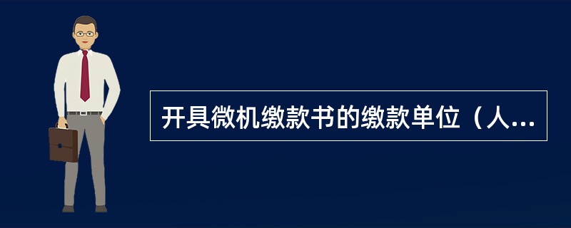 开具微机缴款书的缴款单位（人）的支付凭证为缴款书（）。