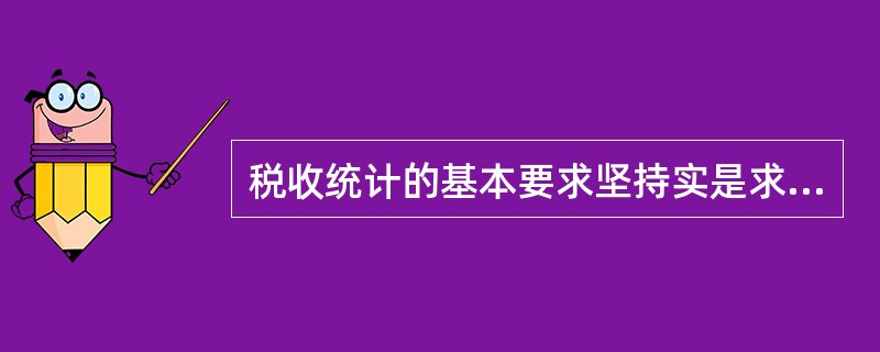 税收统计的基本要求坚持实是求是原则，认真贯彻执行统计法，坚持（）的八字方针。