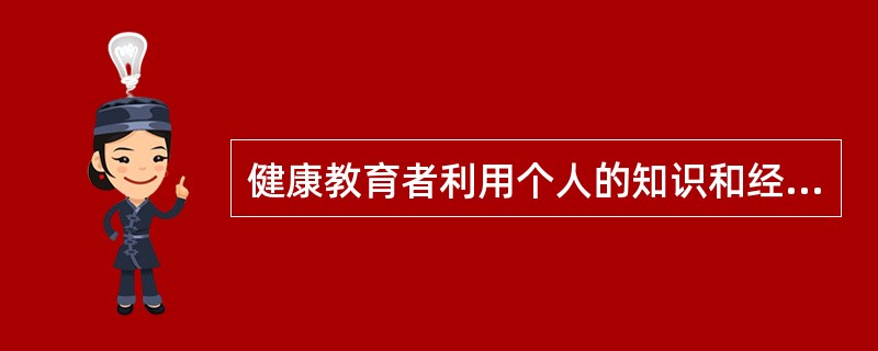 健康教育者利用个人的知识和经验帮助对方理解卫生知识，选择健康行为，属于（）。