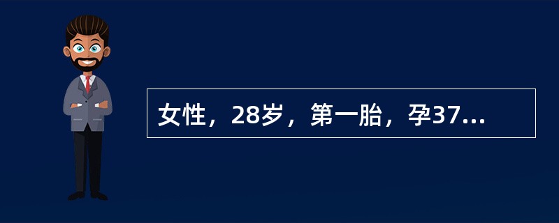 女性，28岁，第一胎，孕37周合并妊高征，血压20／15kPa（150／112m