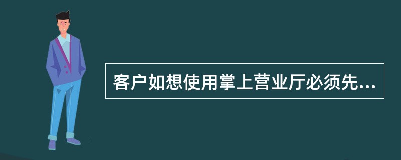 客户如想使用掌上营业厅必须先开通（）功能。