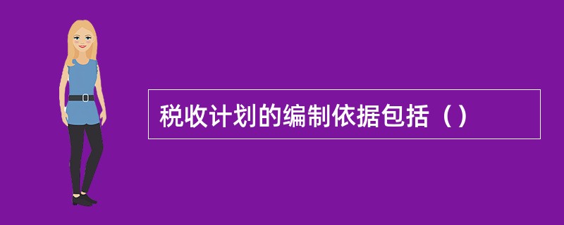 税收计划的编制依据包括（）