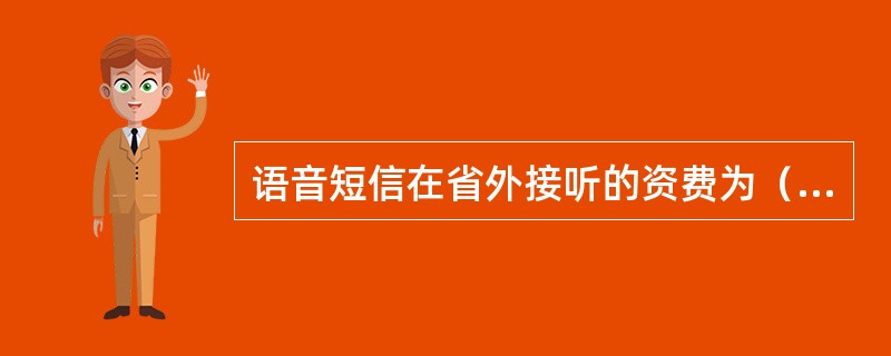 语音短信在省外接听的资费为（）。