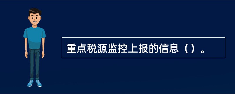 重点税源监控上报的信息（）。