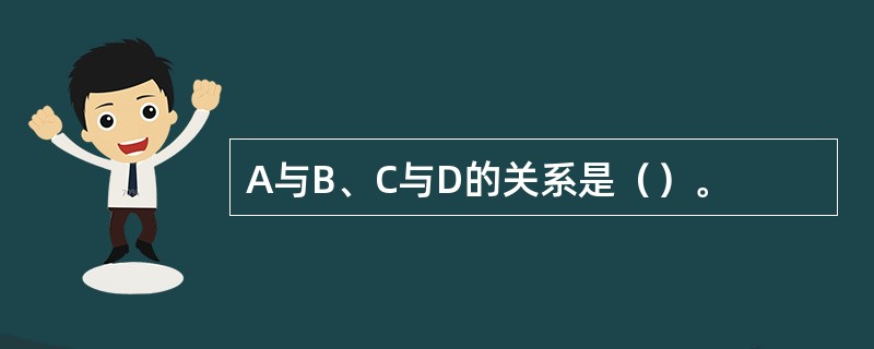A与B、C与D的关系是（）。