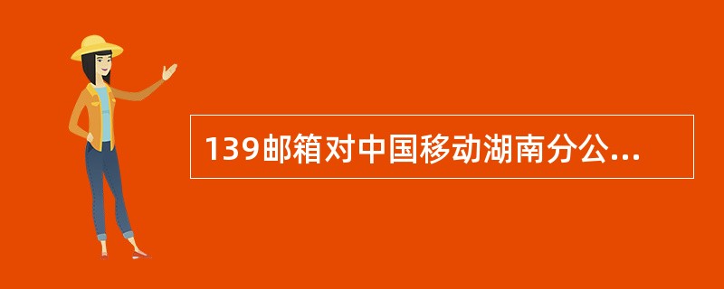 139邮箱对中国移动湖南分公司什么品牌开放？（）
