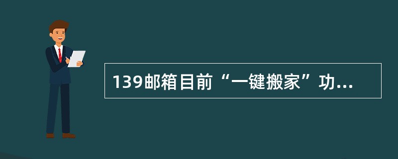 139邮箱目前“一键搬家”功能支持导入的邮箱有哪些？（）