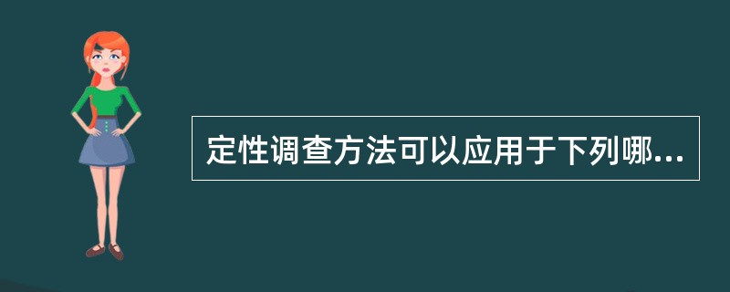 定性调查方法可以应用于下列哪种情况（）。