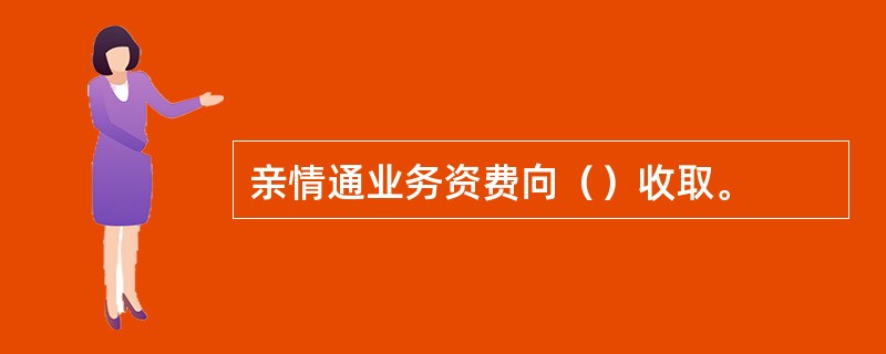 亲情通业务资费向（）收取。