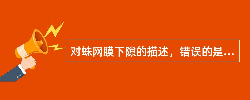 对蛛网膜下隙的描述，错误的是（）。