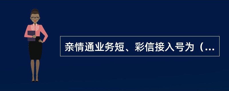 亲情通业务短、彩信接入号为（）。