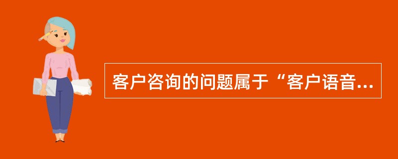 客户咨询的问题属于“客户语音流程”和“内部语音流程涵盖”的内容，但客户主动拒绝使