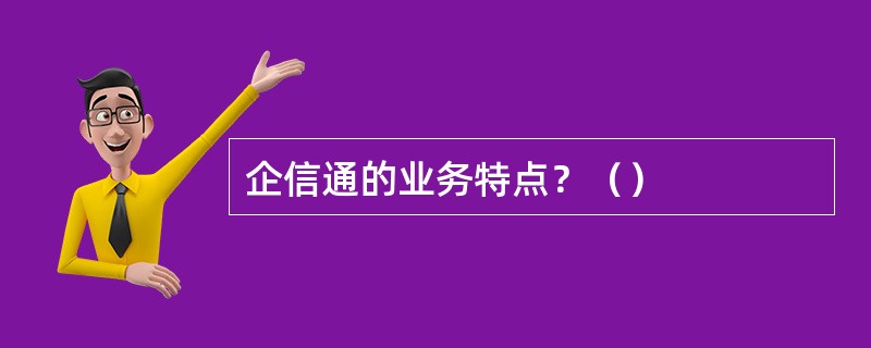 企信通的业务特点？（）