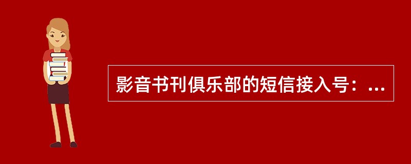 影音书刊俱乐部的短信接入号：业务代码为（）。