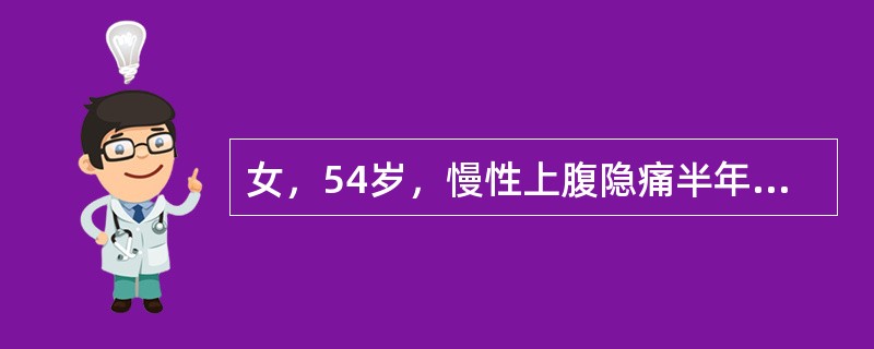 女，54岁，慢性上腹隐痛半年余，餐后上腹饱胀感。空腹胃酸低，五肽胃泌素试验无明显