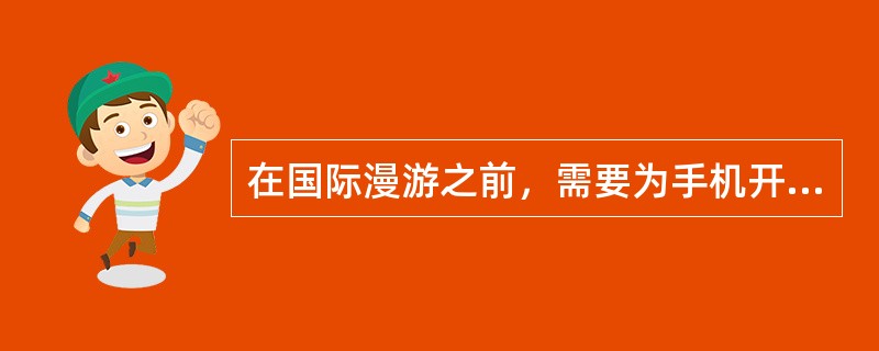 在国际漫游之前，需要为手机开通（）、（）功能。