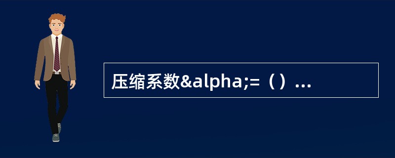 压缩系数α=（），α1-2表示压力范围ρ1=（）