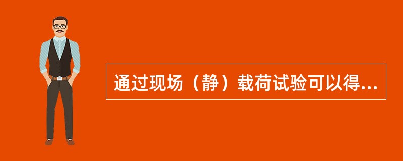 通过现场（静）载荷试验可以得到哪些土的力学性质指标？