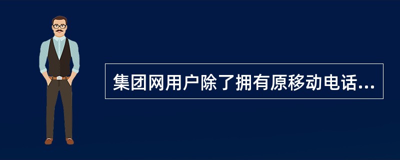 集团网用户除了拥有原移动电话号码外，还可以拥有一个长度仅为（）的集团网短号码。