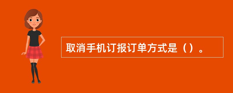 取消手机订报订单方式是（）。