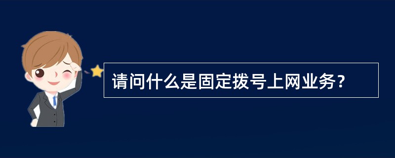 请问什么是固定拨号上网业务？