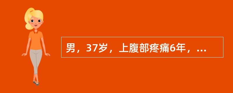 男，37岁，上腹部疼痛6年，多发生于餐前半小时，伴有反酸、嗳气，服用抗酸剂后疼痛