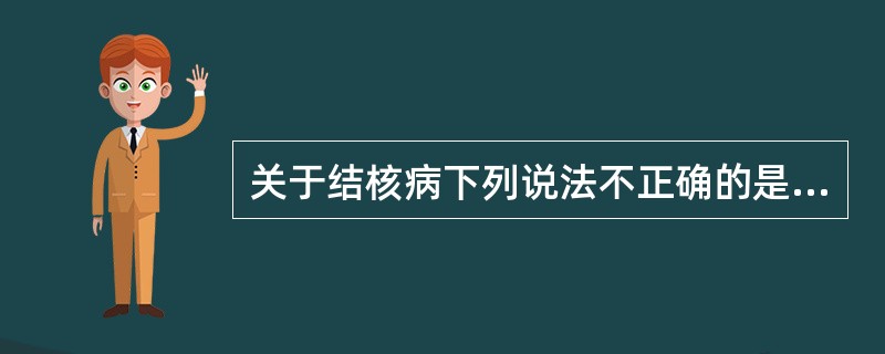 关于结核病下列说法不正确的是（）。