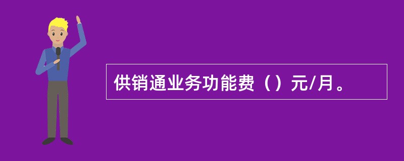 供销通业务功能费（）元/月。