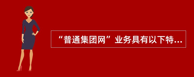 “普通集团网”业务具有以下特点（）。