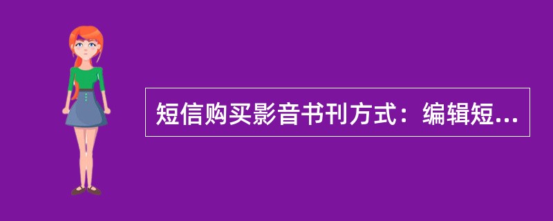 短信购买影音书刊方式：编辑短信“A”发送到1065852077购买商品->选择商