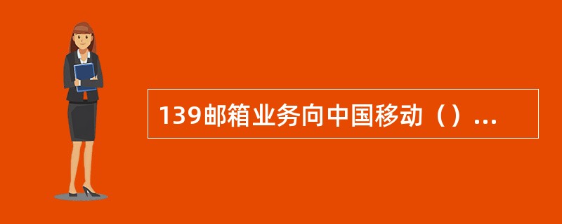 139邮箱业务向中国移动（）客户开放。