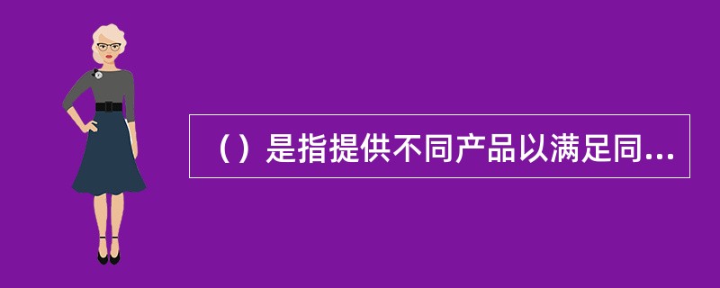 （）是指提供不同产品以满足同一种需求的竞争者。