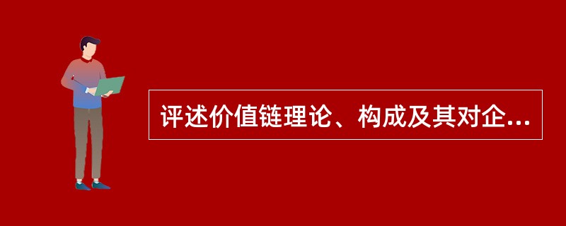 评述价值链理论、构成及其对企业营销的指导意义。