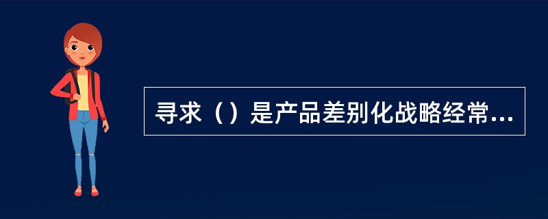 寻求（）是产品差别化战略经常使用的手段。