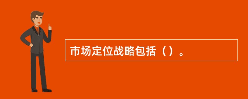 市场定位战略包括（）。