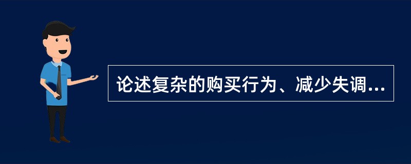 论述复杂的购买行为、减少失调感的购买行为、寻求多样化购买行为和习惯性购买行为产生