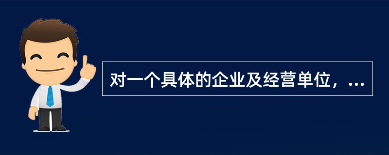 对一个具体的企业及经营单位，从时间、费用和必要性看，完全有可能也有必要对所有的环