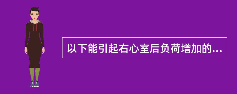 以下能引起右心室后负荷增加的疾病是（）。