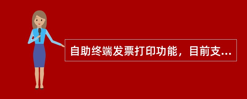 自助终端发票打印功能，目前支持（）发票的打印。